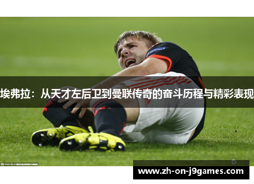 埃弗拉：从天才左后卫到曼联传奇的奋斗历程与精彩表现