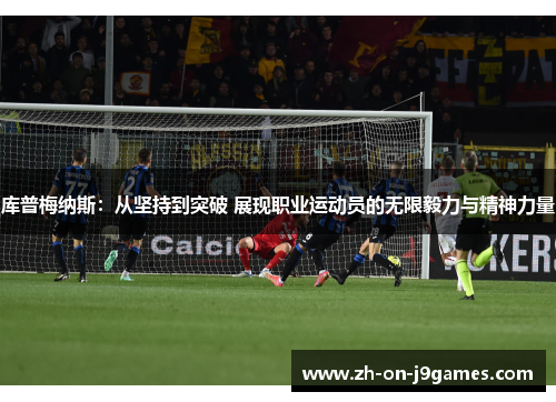 库普梅纳斯:从坚持到突破 展现职业运动员的无限毅力与精神力量