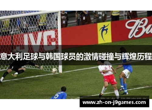 意大利足球与韩国球员的激情碰撞与辉煌历程 意大利足球与韩国球员的激情碰撞与辉煌历程