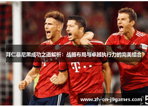 拜仁慕尼黑成功之道解析:战略布局与卓越执行力的完美结合