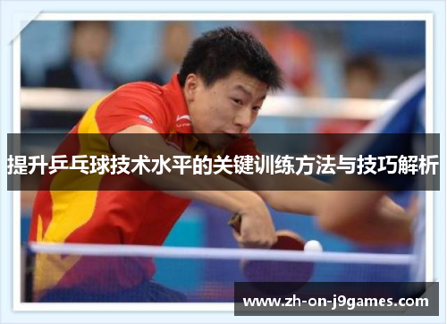 提升乒乓球技术水平的关键训练方法与技巧解析 提升乒乓球技术水平的关键训练方法与技巧解析