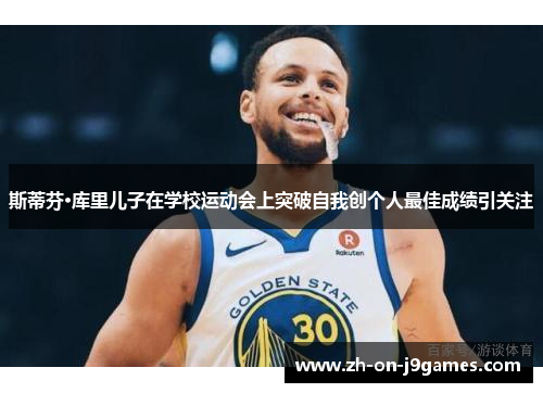 斯蒂芬·库里儿子在学校运动会上突破自我创个人最佳成绩引关注