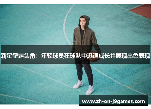 新星崭露头角：年轻球员在球队中迅速成长并展现出色表现