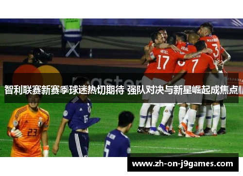 智利联赛新赛季球迷热切期待 强队对决与新星崛起成焦点