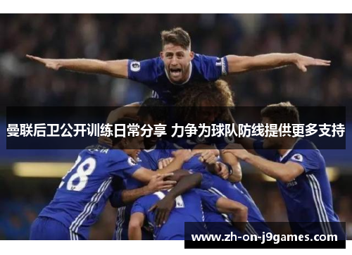 曼联后卫公开训练日常分享 力争为球队防线提供更多支持