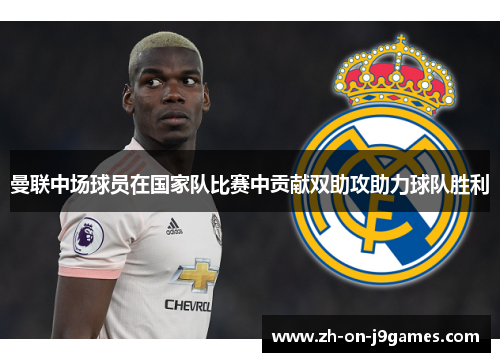 曼联中场球员在国家队比赛中贡献双助攻助力球队胜利