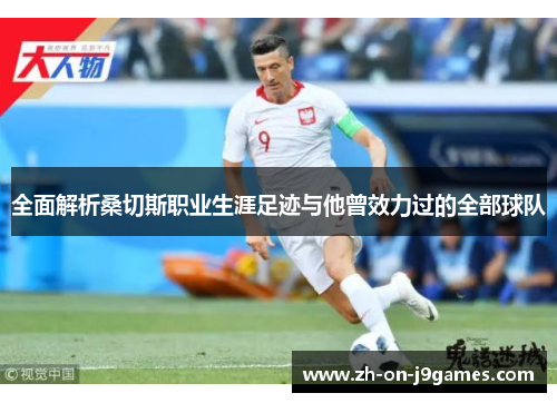 全面解析桑切斯职业生涯足迹与他曾效力过的全部球队