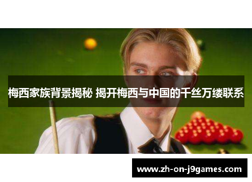 梅西家族背景揭秘 揭开梅西与中国的千丝万缕联系 梅西家族背景揭秘 揭开梅西与中国的千丝万缕联系