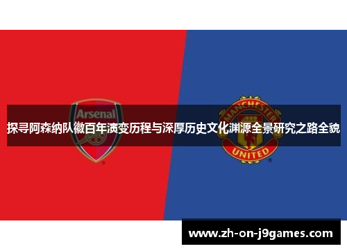 探寻阿森纳队徽百年演变历程与深厚历史文化渊源全景研究之路全貌
