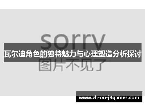 瓦尔迪角色的独特魅力与心理塑造分析探讨