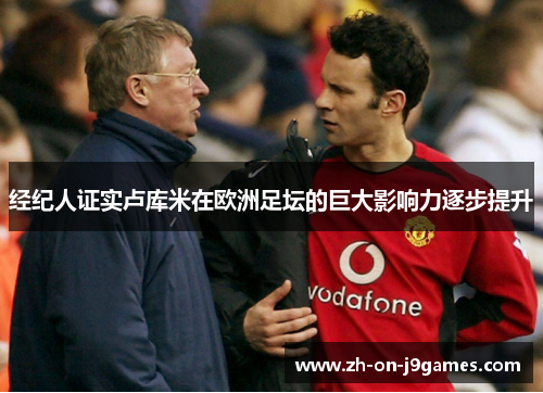 经纪人证实卢库米在欧洲足坛的巨大影响力逐步提升