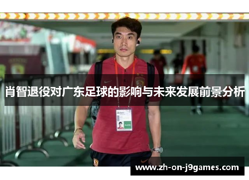 肖智退役对广东足球的影响与未来发展前景分析
