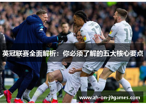 英冠联赛全面解析：你必须了解的五大核心要点