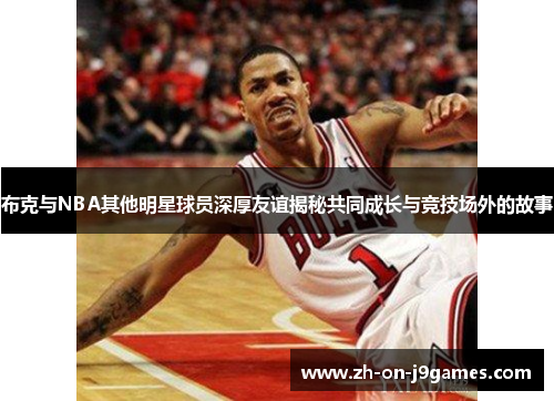 布克与NBA其他明星球员深厚友谊揭秘共同成长与竞技场外的故事
