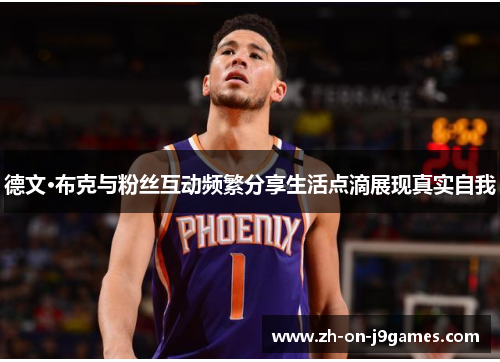 德文·布克与粉丝互动频繁分享生活点滴展现真实自我