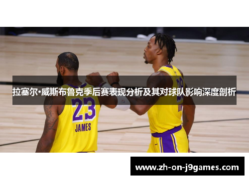 拉塞尔·威斯布鲁克季后赛表现分析及其对球队影响深度剖析