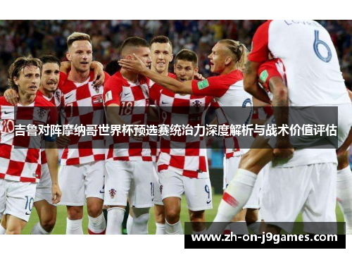 吉鲁对阵摩纳哥世界杯预选赛统治力深度解析与战术价值评估