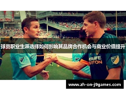 球员职业生涯选择如何影响其品牌合作机会与商业价值提升 球员职业生涯选择如何影响其品牌合作机会与商业价值提升