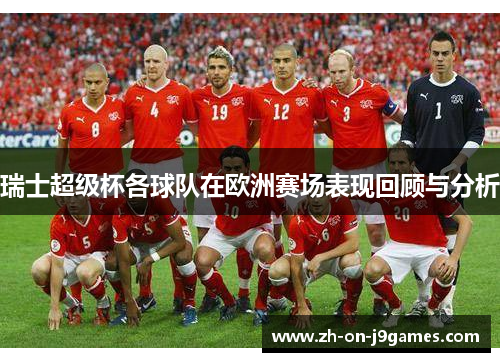 瑞士超级杯各球队在欧洲赛场表现回顾与分析 瑞士超级杯各球队在欧洲赛场表现回顾与分析