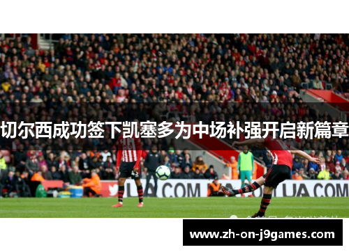 切尔西成功签下凯塞多为中场补强开启新篇章