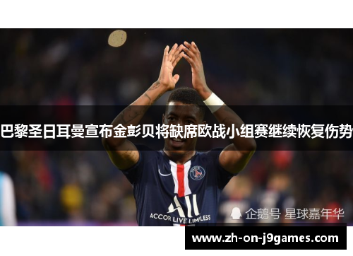 巴黎圣日耳曼宣布金彭贝将缺席欧战小组赛继续恢复伤势 巴黎圣日耳曼宣布金彭贝将缺席欧战小组赛继续恢复伤势