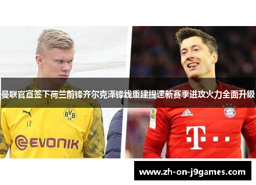 曼联官宣签下荷兰前锋齐尔克泽锋线重建提速新赛季进攻火力全面升级
