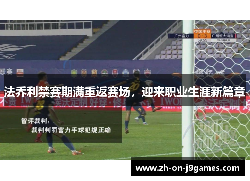 法乔利禁赛期满重返赛场,迎来职业生涯新篇章 法乔利禁赛期满重返赛场,迎来职业生涯新篇章