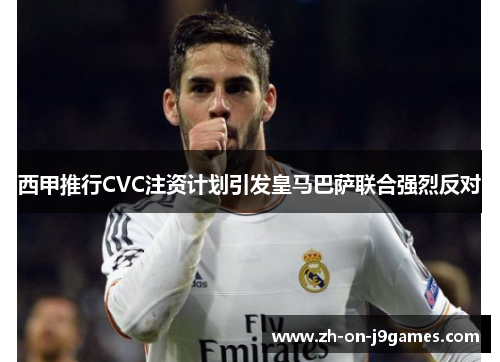 西甲推行CVC注资计划引发皇马巴萨联合强烈反对