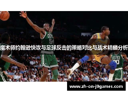 魔术师约翰逊快攻与足球反击的策略对比与战术精髓分析