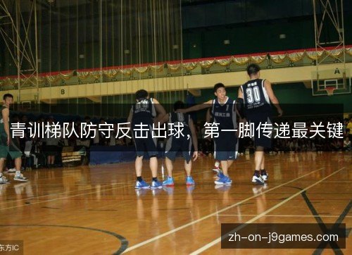 青训梯队防守反击出球，第一脚传递最关键
