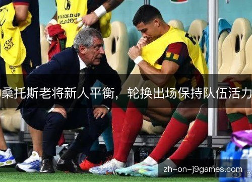 桑托斯老将新人平衡，轮换出场保持队伍活力