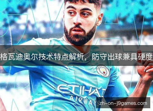 格瓦迪奥尔技术特点解析，防守出球兼具硬度