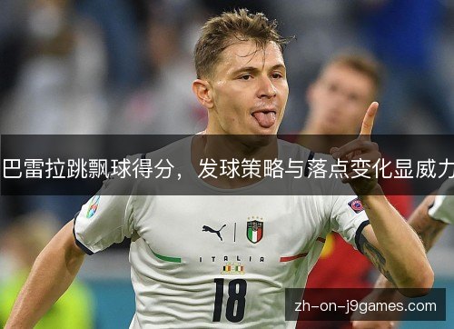 巴雷拉跳飘球得分,发球策略与落点变化显威力 巴雷拉跳飘球得分,发球策略与落点变化显威力