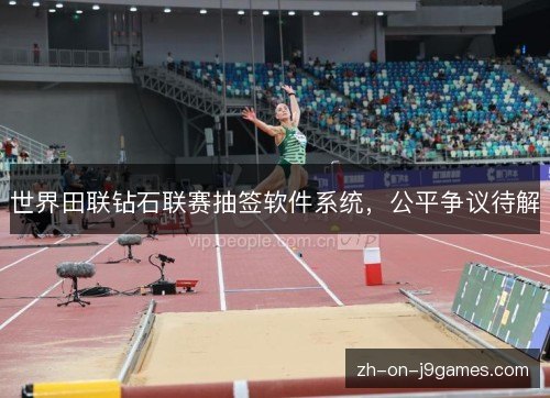 世界田联钻石联赛抽签软件系统,公平争议待解 世界田联钻石联赛抽签软件系统,公平争议待解